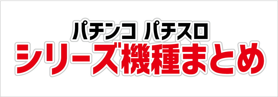 パチンコ パチスロ シリーズ機種まとめ