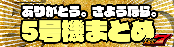 ありがとう。さようなら。パチ7の5号機まとめ！
