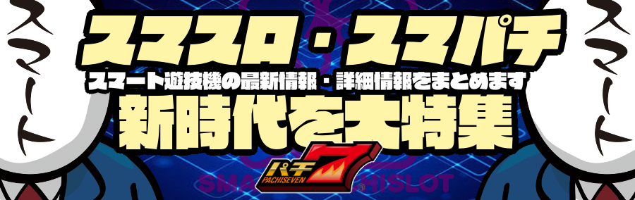 スマスロ・スマパチ最新情報！スマート時代を大特集！