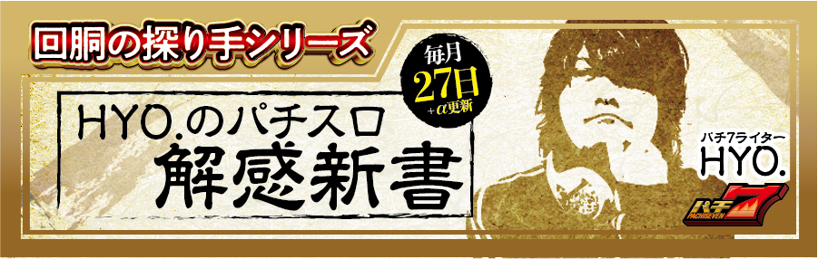 【回胴の探り手シリーズ】HYO.のパチスロ解感新書