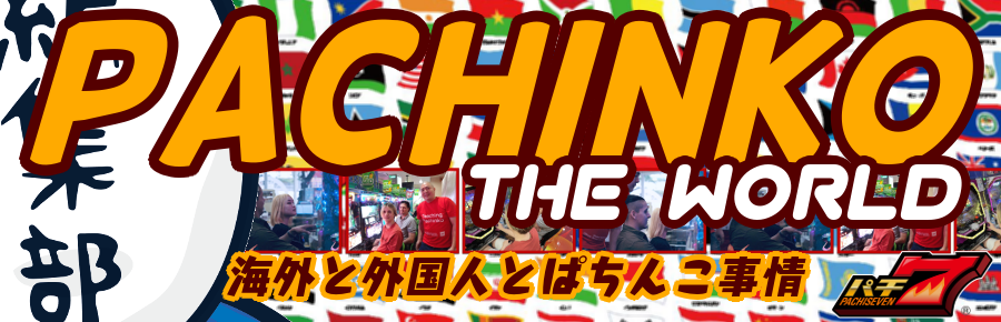 Pachinko the WORLD！ 海外と外国人とジャパニーズパチンコ事情