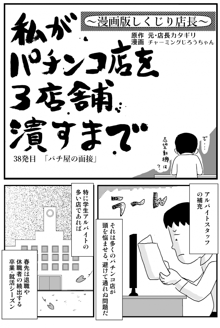 私がパチンコ店を3店舗潰すまで 38発目『パチ屋の面接』 アルバイトスタッフの補充 それは多くのパチンコ店が頭を悩ませる、避けて通れぬ問題だ 特に学生アルバイトの多い店であれば春先は退職や求職者の続出する卒業・就活シーズン